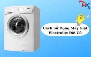 Cách Sử Dụng Máy Giặt Electrolux Đời Cũ